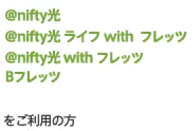 「アット・ニフティ光 アット・ニフティ光ライフ with フレッツ アット・ニフティ光with フレッツ Bフレッツ フレッツ・ADSL」をご利用の方