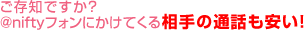 ご存知ですか？@niftyフォンにかけてくる相手の通話も安い！